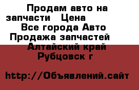 Продам авто на запчасти › Цена ­ 400 000 - Все города Авто » Продажа запчастей   . Алтайский край,Рубцовск г.